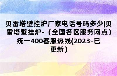 贝雷塔壁挂炉厂家电话号码多少|贝雷塔壁挂炉-（全国各区服务网点）统一400客服热线(2023-已更新）